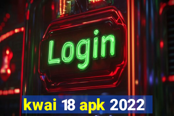 kwai 18 apk 2022