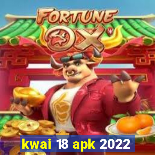 kwai 18 apk 2022