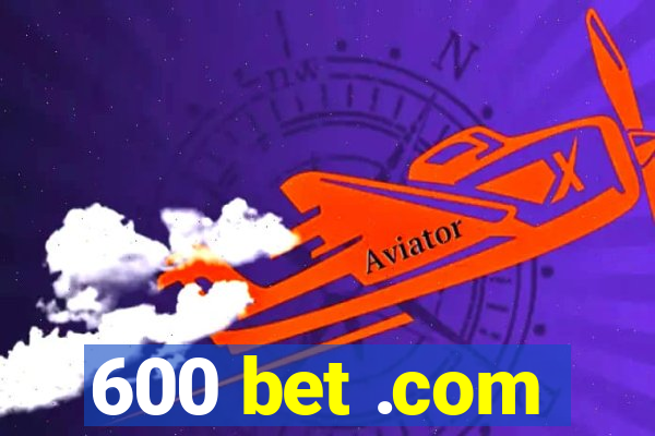 600 bet .com