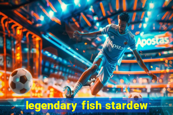 legendary fish stardew