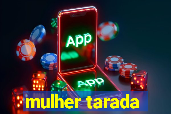 mulher tarada