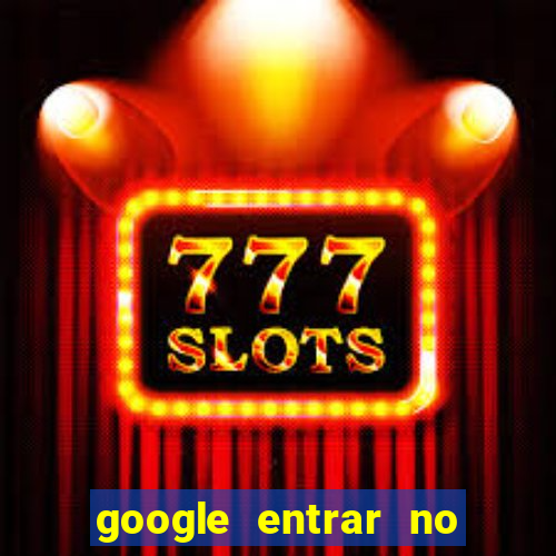 google entrar no jogo de c****