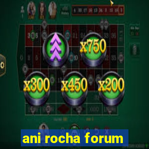 ani rocha forum