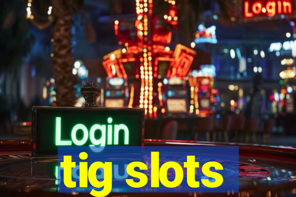 tig slots