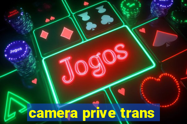 camera prive trans