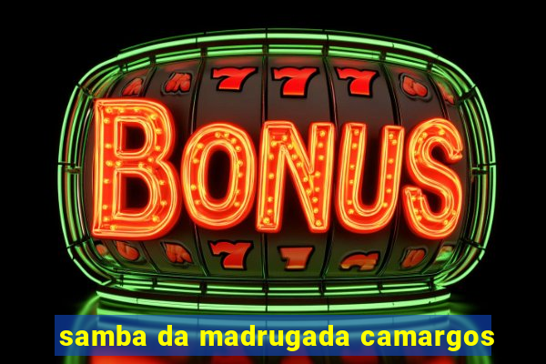 samba da madrugada camargos