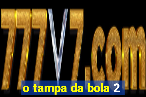 o tampa da bola 2