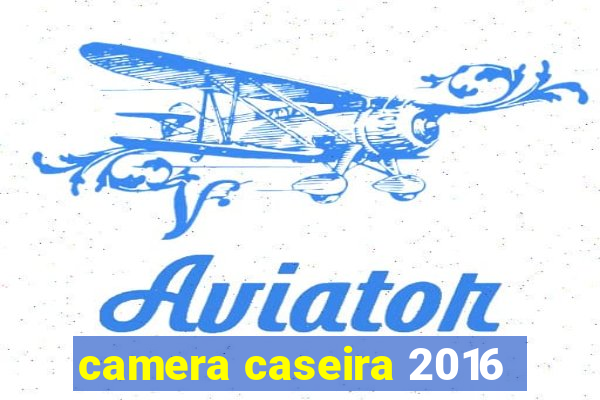 camera caseira 2016