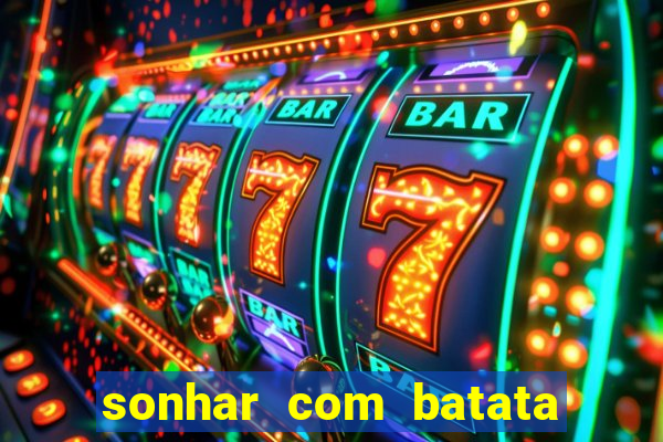 sonhar com batata jogo do bicho