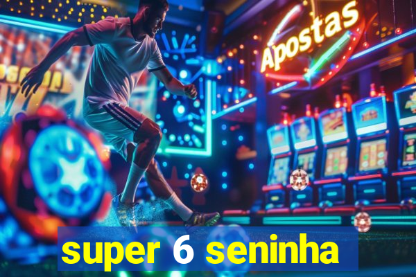 super 6 seninha