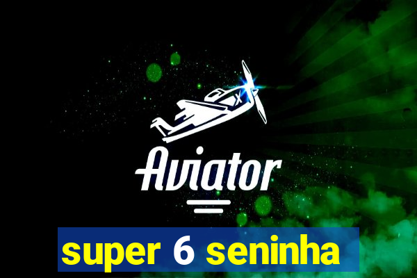 super 6 seninha