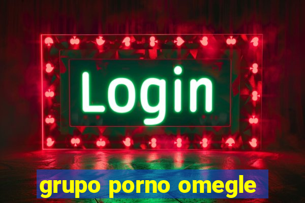 grupo porno omegle