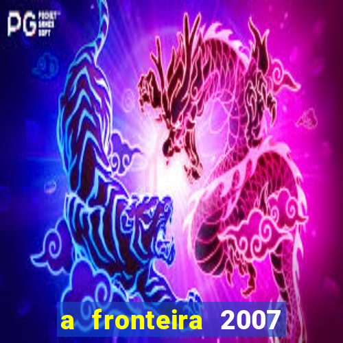 a fronteira 2007 filme completo download