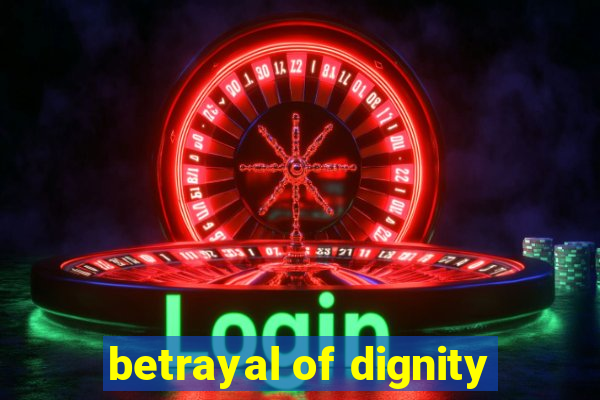 betrayal of dignity