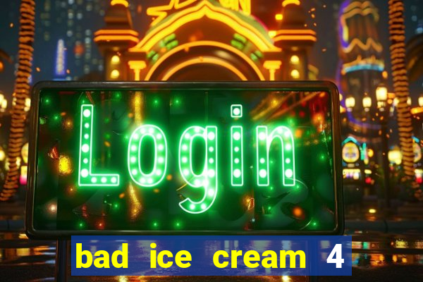 bad ice cream 4 click jogos