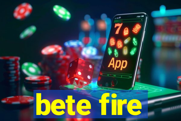 bete fire