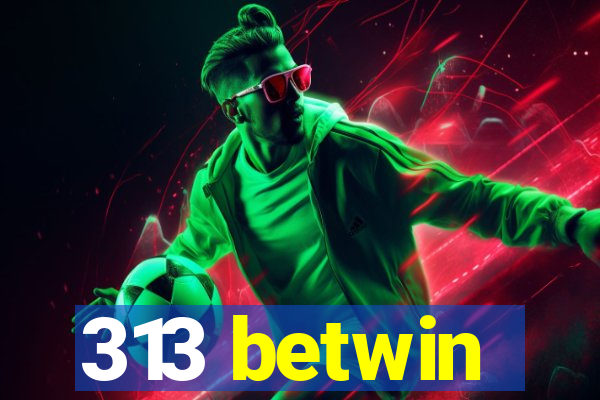 313 betwin