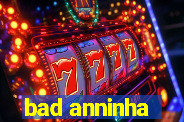 bad anninha