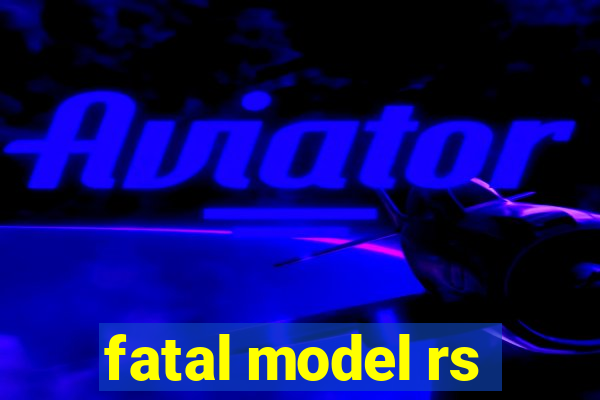 fatal model rs