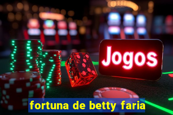 fortuna de betty faria