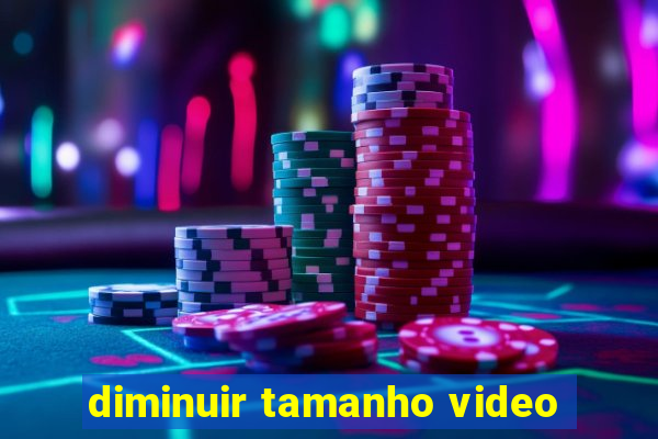 diminuir tamanho video