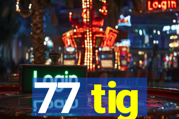 77 tig