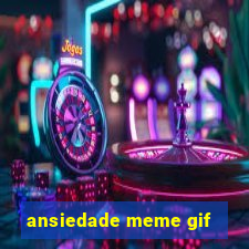 ansiedade meme gif