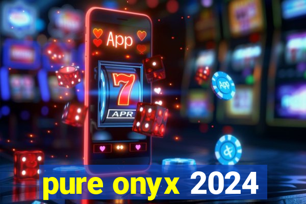 pure onyx 2024