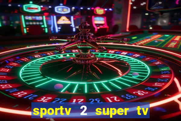 sportv 2 super tv ao vivo