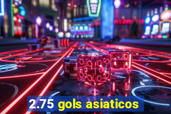 2.75 gols asiaticos