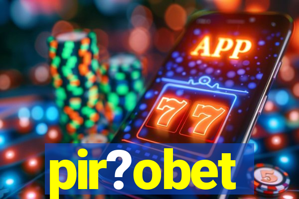 pir?obet