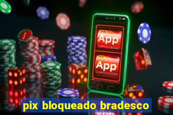 pix bloqueado bradesco