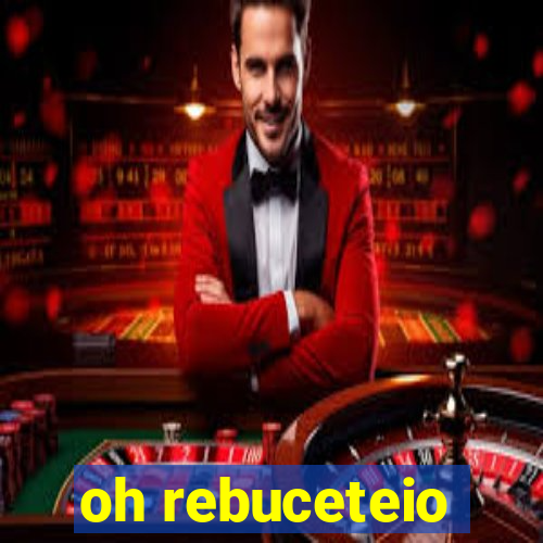 oh rebuceteio