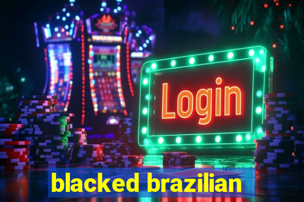 blacked brazilian
