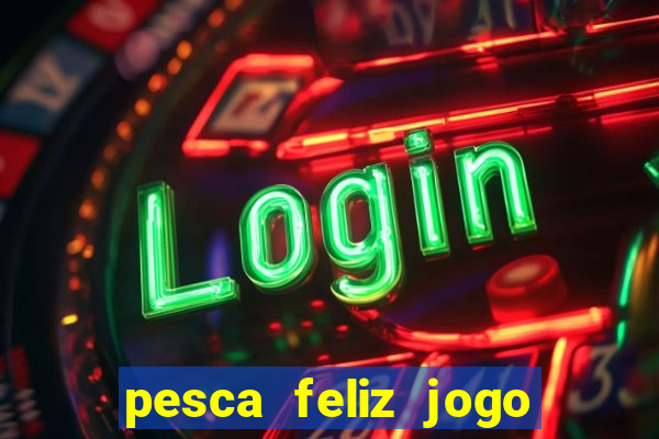 pesca feliz jogo de aposta