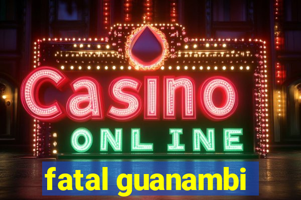 fatal guanambi